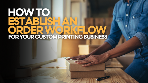 How to Establish an Order Workflow for Your Custom Printing Business